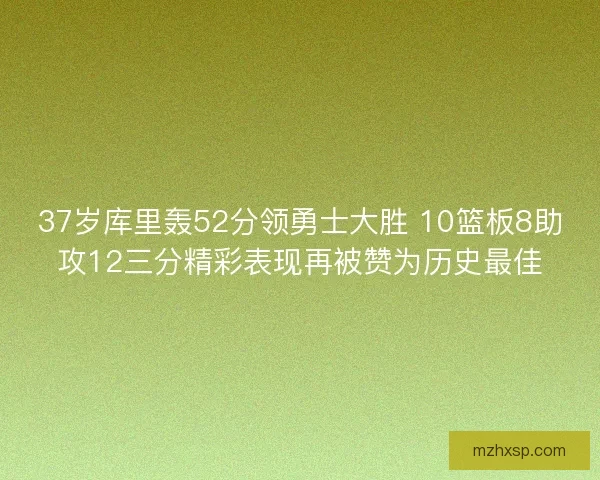 37岁库里轰52分领勇士大胜 10篮板8助攻12三分精彩表现再被赞为历史最佳