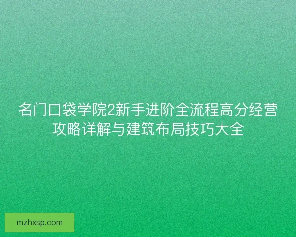 名门口袋学院2新手进阶全流程高分经营攻略详解与建筑布局技巧大全