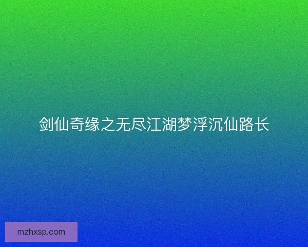 剑仙奇缘之无尽江湖梦浮沉仙路长