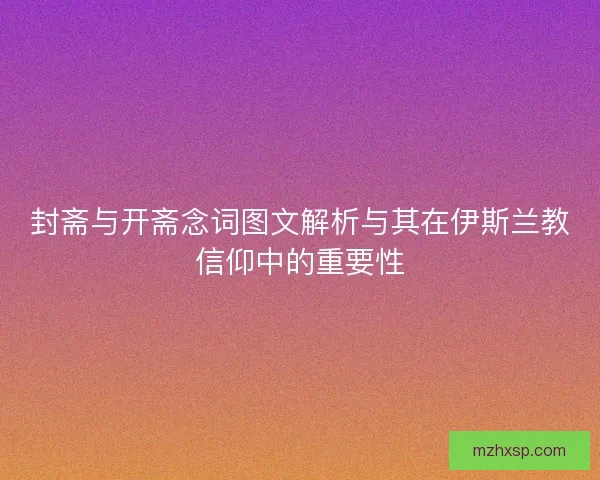 封斋与开斋念词图文解析与其在伊斯兰教信仰中的重要性