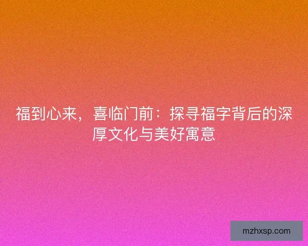 福到心来，喜临门前：探寻福字背后的深厚文化与美好寓意