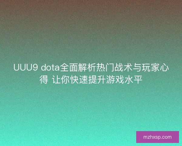 UUU9 dota全面解析热门战术与玩家心得 让你快速提升游戏水平 UUU9 dota全面解析热门战术与玩家心得 让你快速提升游戏水平