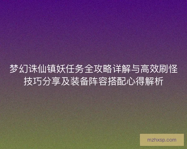 梦幻诛仙镇妖任务全攻略详解与高效刷怪技巧分享及装备阵容搭配心得解析