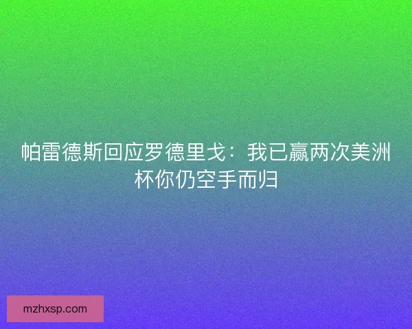 帕雷德斯回应罗德里戈：我已赢两次美洲杯你仍空手而归