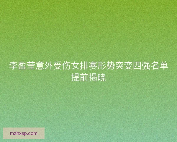 李盈莹意外受伤女排赛形势突变四强名单提前揭晓