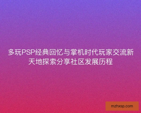 多玩PSP经典回忆与掌机时代玩家交流新天地探索分享社区发展历程
