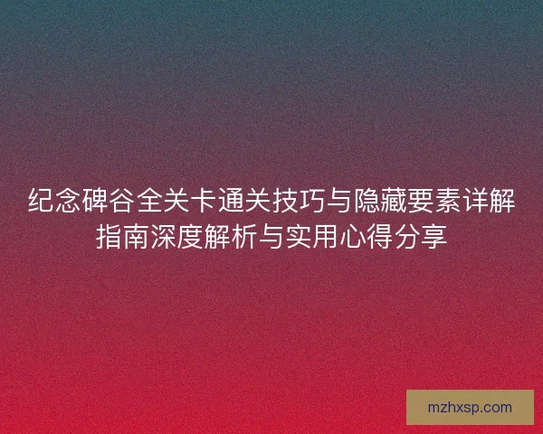 纪念碑谷全关卡通关技巧与隐藏要素详解指南深度解析与实用心得分享