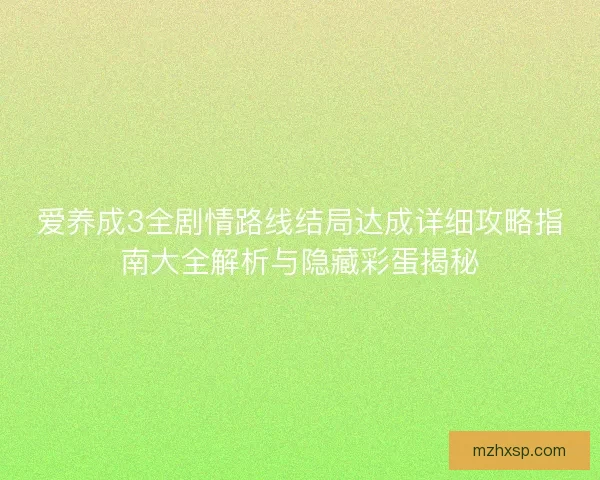 爱养成3全剧情路线结局达成详细攻略指南大全解析与隐藏彩蛋揭秘