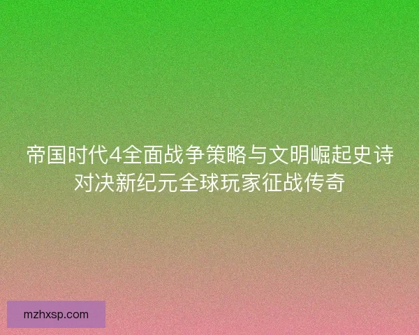 帝国时代4全面战争策略与文明崛起史诗对决新纪元全球玩家征战传奇 帝国时代4全面战争策略与文明崛起史诗对决新纪元全球玩家征战传奇